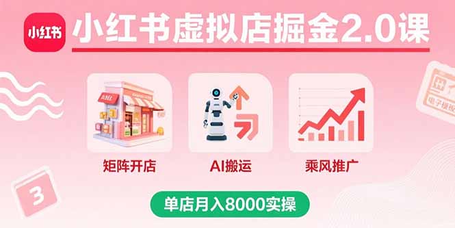 小红书虚拟店掘金2.0课,矩阵开店+AI搬运+乘风推广,单店月入8000实操-优优云网创