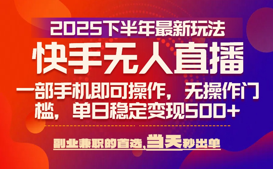 25年快手无人直播最新玩法，当天可出单，一部手机即可操作-优优云网创