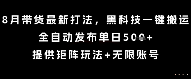 8月带货最新打法,黑科技一键搬运,全自动发布单日5张+,提供矩阵玩法+无限账号【揭秘】-优优云网创
