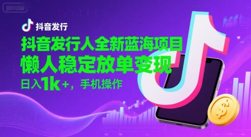 抖音发行人全新蓝海项目,懒人稳定放单变现,,日入1k+,手机操作【揭秘】-优优云网创