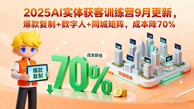 2025AI实体获客训练营9月更新，爆款复制+数字人+同城矩阵，成本降70%-优优云网创