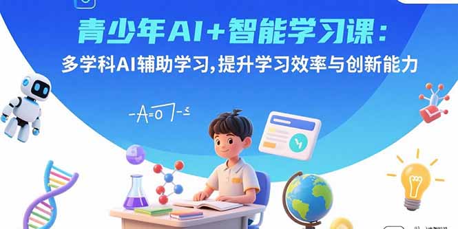 青少年AI+智能学习课:多学科AI辅助学习,提升学习效率与创新能力-优优云网创