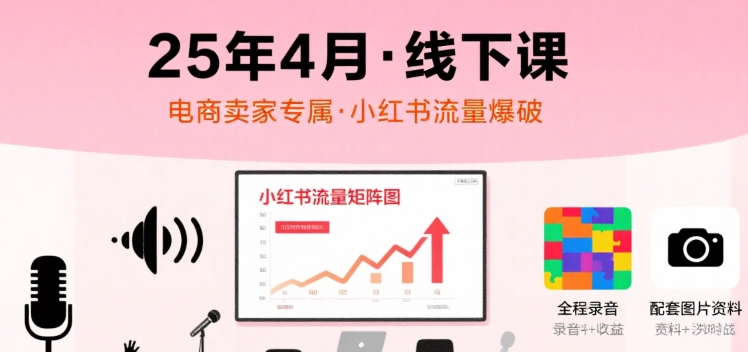 小红书25年4月线下课程,电商卖家小红书流量课,录音+图片-优优云网创