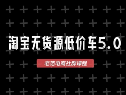 淘宝无货源价车5.0,2025最新VIP淘宝无货源课程,1688代发,蓝海选品,零成本创业首选(更新)-优优云网创