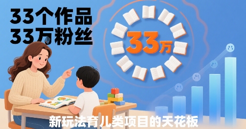 33个作品33W粉丝，育儿类项目的天花板，小白可操作-优优云网创