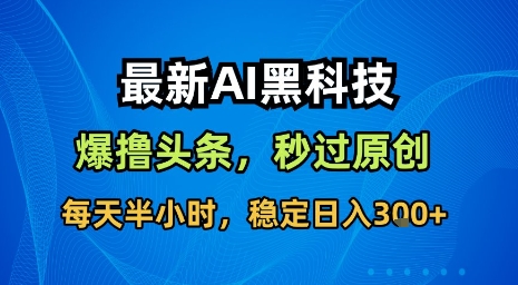 最新AI黑科技软件撸头条搬运，无需任何指令，秒过原创，每天半小时，稳定日入3张【揭秘】-优优云网创