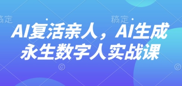 AI“复活”亲人，AI生成永生数字人实战课-优优云网创