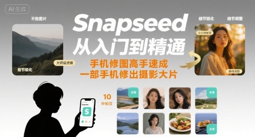 Snapseed从入门到精通,手机修图高手速成,一部手机就能修出摄影大片-优优云网创