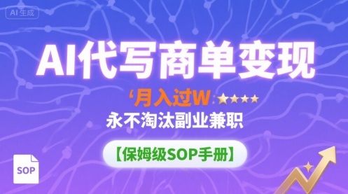 AI代写商单变现,月入过W,永不淘汰副业兼职【保姆级SOP手册】-优优云网创