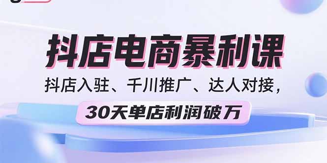 2025抖店电商暴利课，抖店入驻、千川推广、达人对接，30天单店利润破万-优优云网创