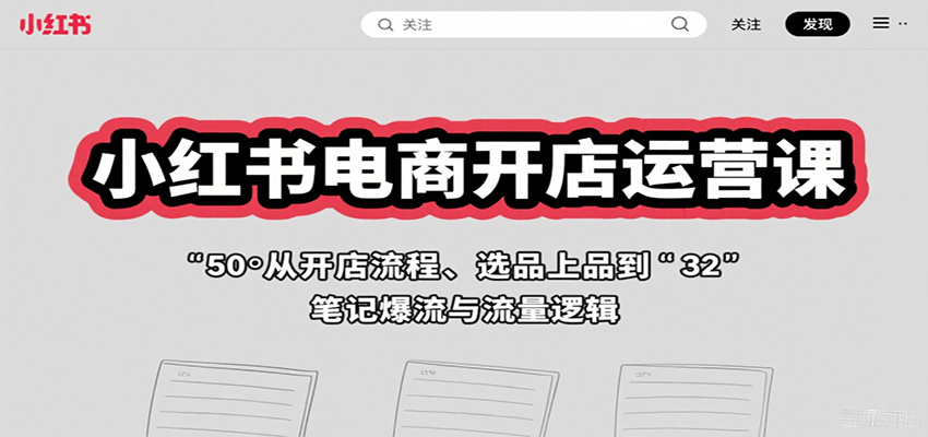 小红书电商开店运营课：从开店流程、选品上品到笔记爆流与流量逻辑-优优云网创