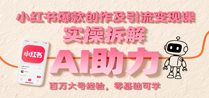 小红书爆款创作及引流变现课：实操拆解，AI助力，百万大号经验，零基础可学-优优云网创