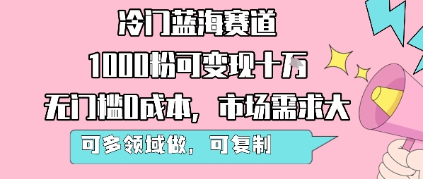 冷门蓝海赛道，1000粉可变现十W，无门槛0成本，市场需求大，可多领域做，可复制性强-优优云网创