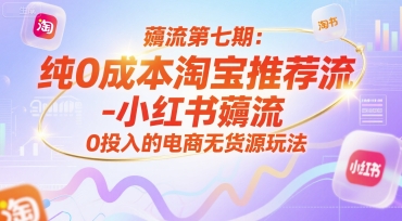 薅流第七期：纯0成本淘宝推荐流-小红书薅流最新版目，0投入的电商无货源玩法(附赠往期)-优优云网创
