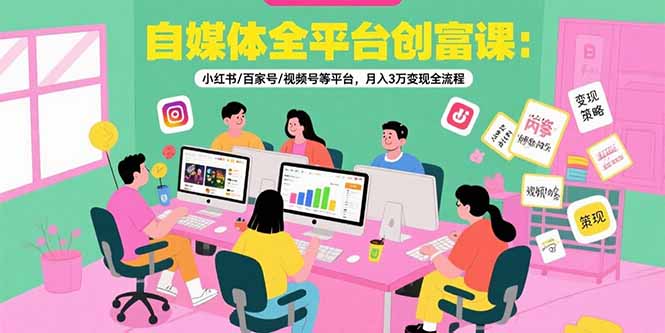 自媒体全平台创富课:小红书/百家号/视频号等平台,月入3万变现全流程-优优云网创