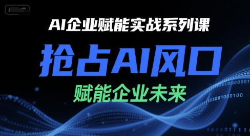 AI企业赋能实战系列课,抢占AI风口,赋能企业未来-优优云网创
