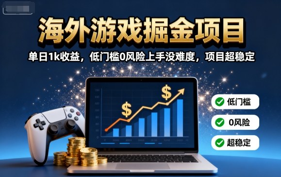 海外游戏掘金项目：单日1k收益，低门槛0风险上手没难度，项目超稳定【揭秘】-优优云网创