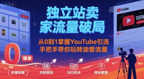 独立站卖家流量破局：从0到1掌握YouTube引流，手把手带你玩转油管流量-优优云网创