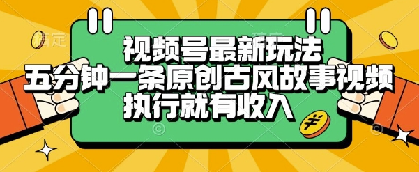 视频号最新玩法，五分钟一条原创古风故事类视频执行就有收入【揭秘】-优优云网创