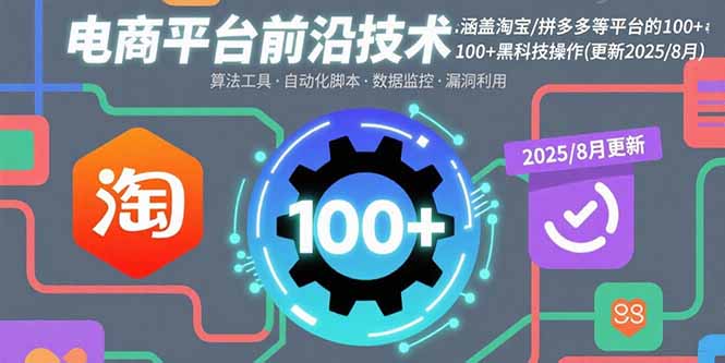 电商平台前沿技术:涵盖淘宝/拼多多等平台的100+黑科技操作(更新2025-8月-优优云网创