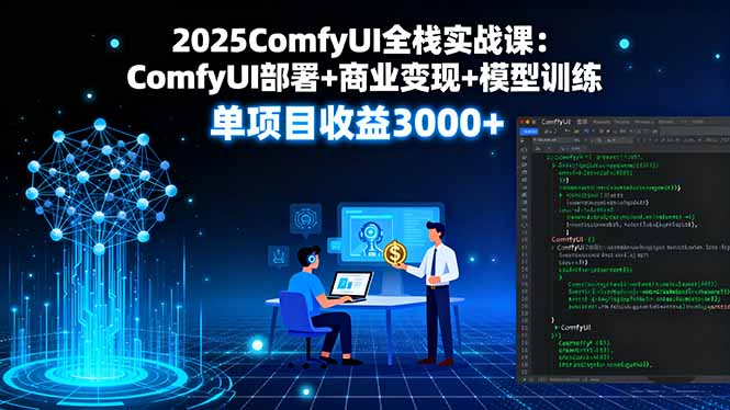 2025ComfyUI全栈实战课：ComfyUI部署+商业变现+模型训练，单项目收益3000+-优优云网创