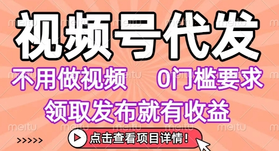 视频号代发，不用剪辑不用做视频，0门槛要求，领取发布就有收益，任务没有无上限，小白轻松上手【揭秘】-优优云网创