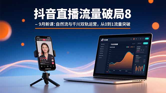 抖音直播流量破局8-9月新课：自然流与千川双轨运营，从0到1流量突破-优优云网创