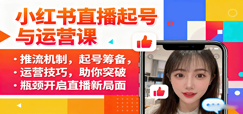 小红书直播起号与运营课：推流机制，起号筹备，运营技巧，助你突破瓶颈开启直播新局面-优优云网创