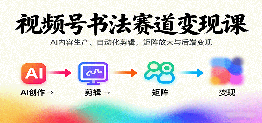 视频号书法赛道变现课：AI内容生产、自动化剪辑，矩阵放大与后端变现-优优云网创