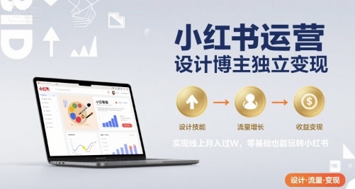 小红书运营设计博主独立变现,实现线上月入过W,零基础也能玩转小红书-优优云网创