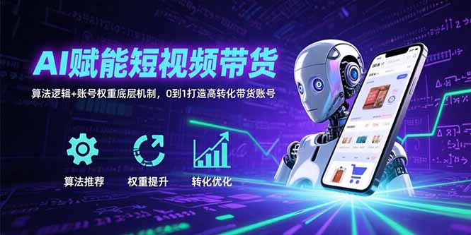 AI赋能短视频带货：算法逻辑+账号权重底层机制，0到1打造高转化带货账号-优优云网创