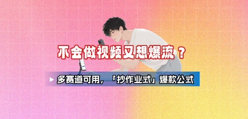 不会做视频又想爆流?多赛道可用,「抄作业式」爆款公式-优优云网创