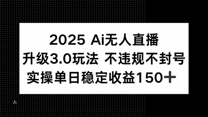 2025 AI无人直播升级3.0玩法，不违规 不封号，单日稳定收益150+-优优云网创