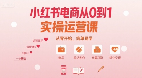 小红书电商从0到1实操运营课，从零开始，简单易学-优优云网创