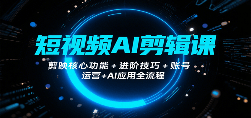 短视频AI剪辑课，剪映核心功能+进阶技巧+账号运营+AI应用全流程-优优云网创