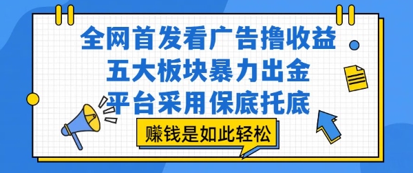 全网首发看广告撸收益，五大板块暴力出金，平台采用保底托底，挣钱是如此轻松作【揭秘】-优优云网创
