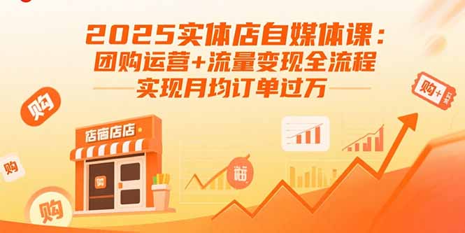 2025实体店自媒体课：团购运营+流量变现全流程，实现月均订单过万-优优云网创