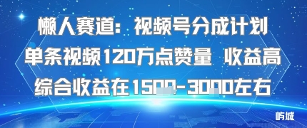懒人赛道:视频号分成计划单条视频120W点赞量 收益高综合收益在1.5K左右-优优云网创