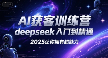 AI获客训练营，deepseek入门到精通，2025让你拥有超能力-优优云网创