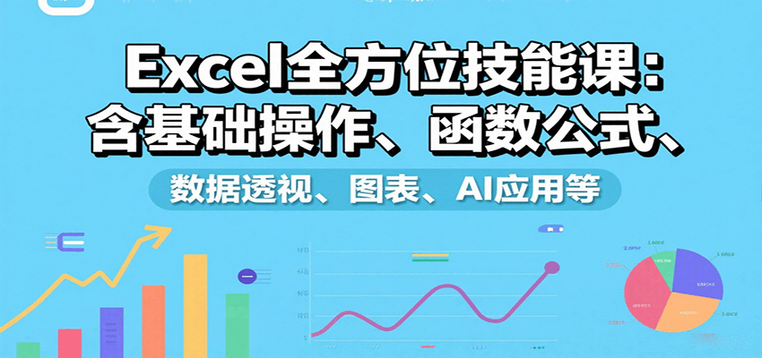 Excel全方位技能课：含基础操作、函数公式、数据透视、图表、AI应用等-优优云网创