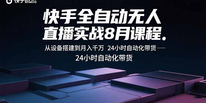 快手全自动无人直播实战8月课程：从设备搭建到月入千万 24小时自动化带货-优优云网创