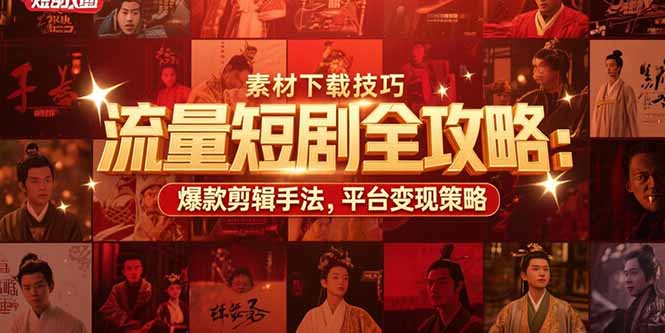 流量短剧全攻略：素材下载技巧，爆款剪辑手法，平台变现策略-优优云网创