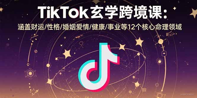 TikTok玄学跨境课：涵盖财运/性格/婚姻爱情/健康/事业等12个核心命理领域-优优云网创