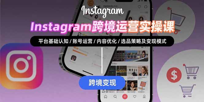 Instagram跨境运营实战:平台认知/账号运营/内容优化/选品策略及变现模式-优优云网创