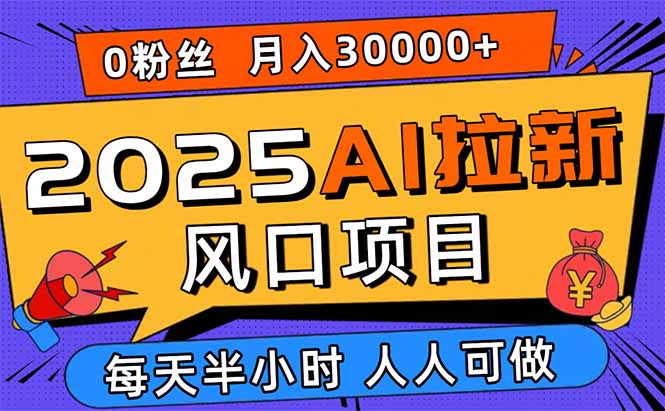 2025AI拉新风口项目，0粉0基础月入30000+新手小白轻松学会-优优云网创