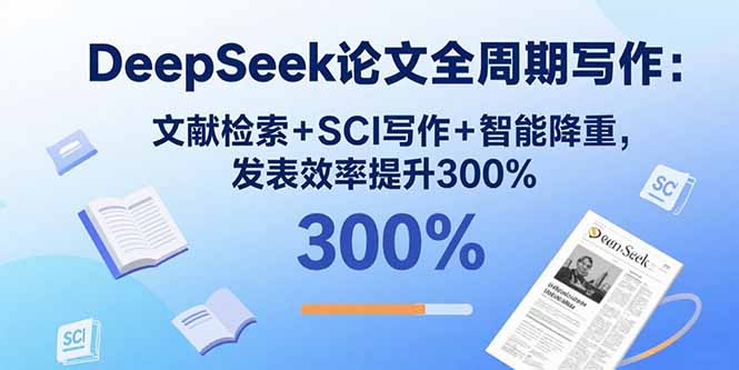 DeepSeek论文全周期写作：文献检索+SCI写作+智能降重，发表效率提升300%-优优云网创