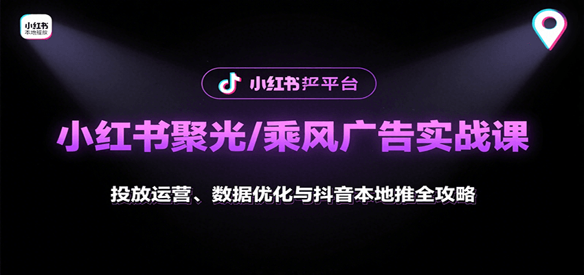 小红书聚光/乘风广告实战课：投放运营、数据优化与抖音本地推全攻略-优优云网创