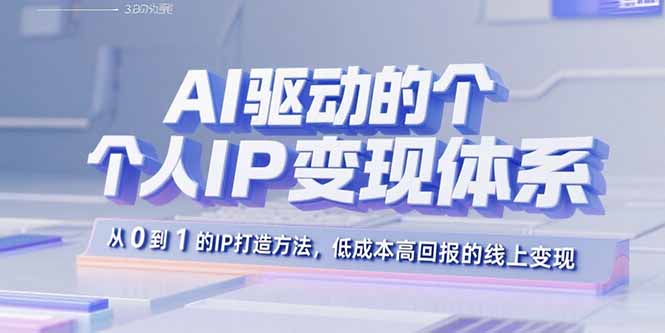AI驱动的个人IP变现体系：从0到1的IP打造方法，低成本高回报的线上变现-优优云网创