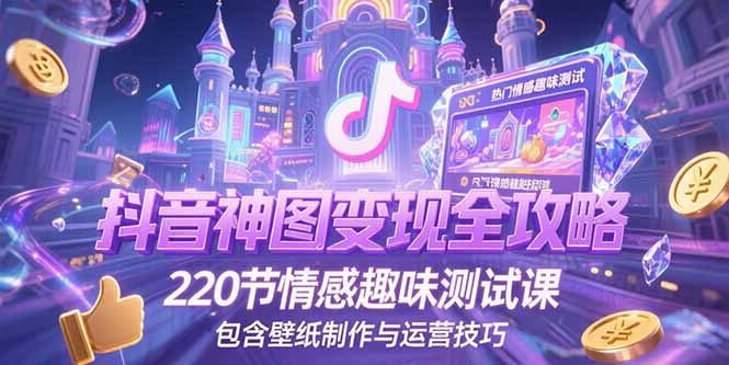抖音神图变现全攻略,220节情感趣味测试课,包含壁纸制作与运营技巧-优优云网创