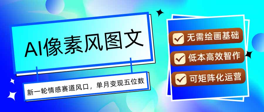 AI像素风图文超详细实操全过程，每天一小时轻松易上手，单月变现五位数-优优云网创